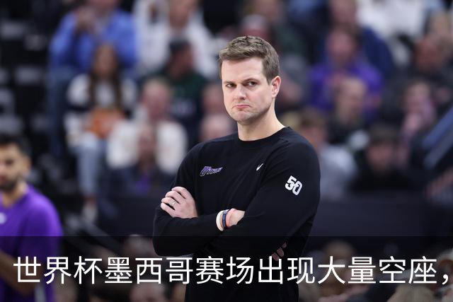世界杯墨西哥赛场出现大量空座，国际足联回应
