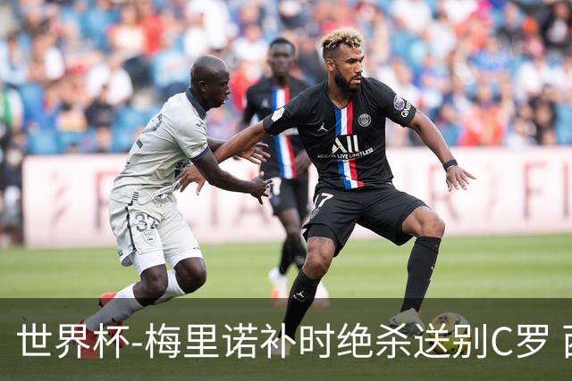 世界杯-梅里诺补时绝杀送别C罗 西班牙1-0葡萄牙进8强