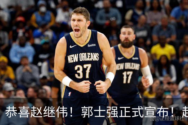 恭喜赵继伟！郭士强正式宣布！赵睿队长被取代，锁定世预赛大名单