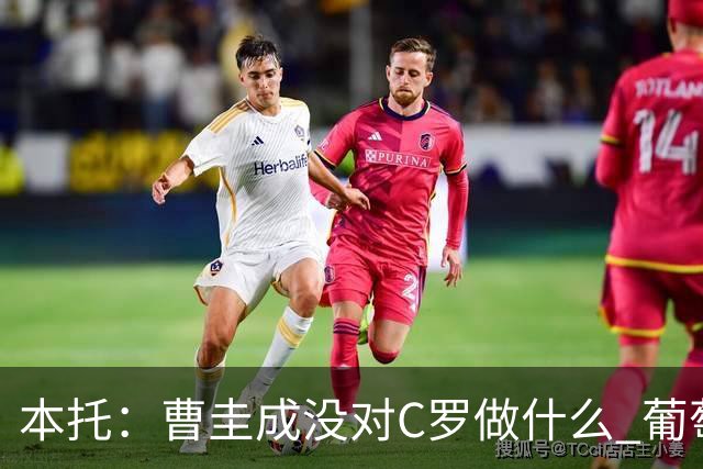 本托：曹圭成没对C罗做什么 葡萄牙利用他遮盖丑事