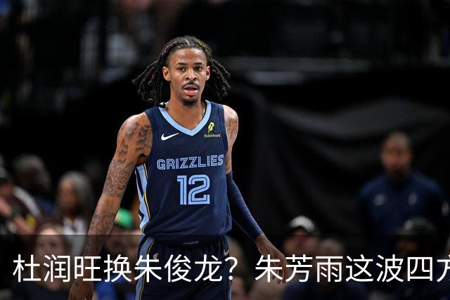 杜润旺换朱俊龙？朱芳雨这波四方大交易要是成了，CBA太疯狂
