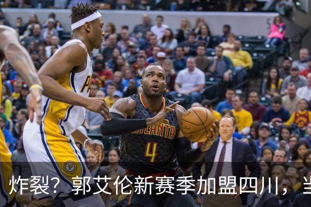 炸裂？郭艾伦新赛季加盟四川，当年总决赛对手，一笑泯恩仇？