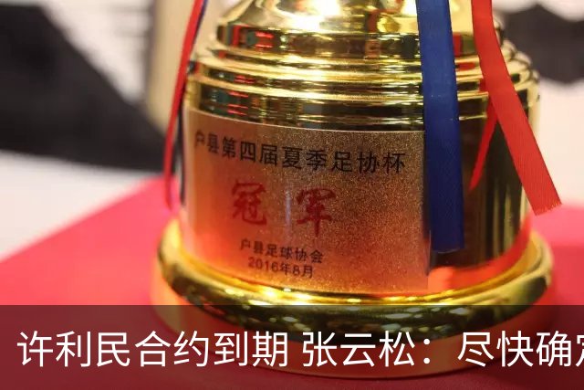 许利民合约到期 张云松：尽快确定首钢主帅人选